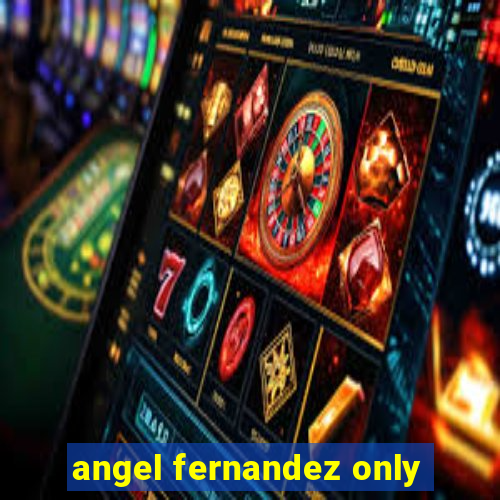 angel fernandez only